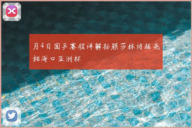 月4日国乒赛程详解孙颖莎林诗栋亮相海口亚洲杯