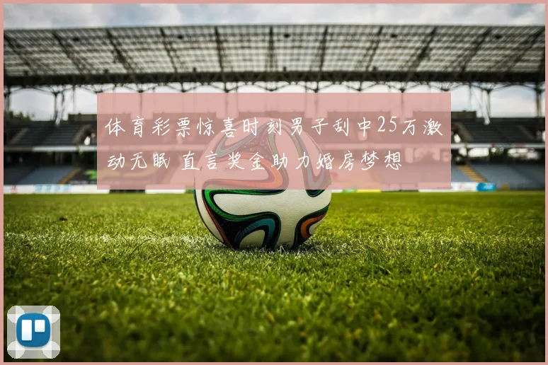 体育彩票惊喜时刻男子刮中25万激动无眠 直言奖金助力婚房梦想