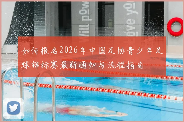 如何报名2026年中国足协青少年足球锦标赛最新通知与流程指南