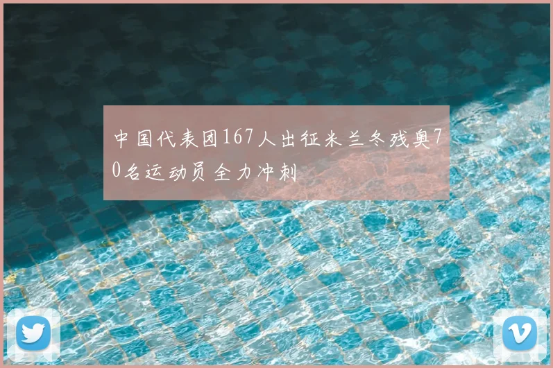 中国代表团167人出征米兰冬残奥70名运动员全力冲刺