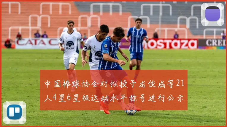 中国棒球协会对拟授予龙俊成等21人4星6星级运动水平称号进行公示