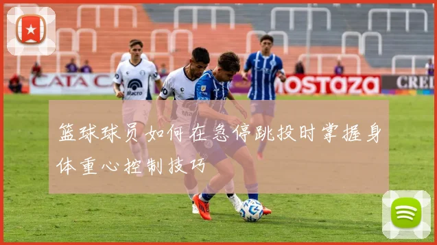 篮球球员如何在急停跳投时掌握身体重心控制技巧