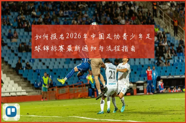 如何报名2026年中国足协青少年足球锦标赛最新通知与流程指南